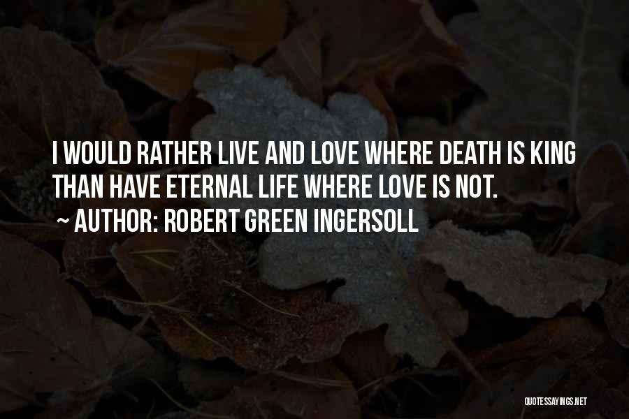 Robert Green Ingersoll Quotes: I Would Rather Live And Love Where Death Is King Than Have Eternal Life Where Love Is Not.