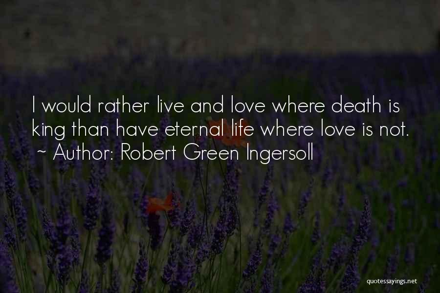 Robert Green Ingersoll Quotes: I Would Rather Live And Love Where Death Is King Than Have Eternal Life Where Love Is Not.