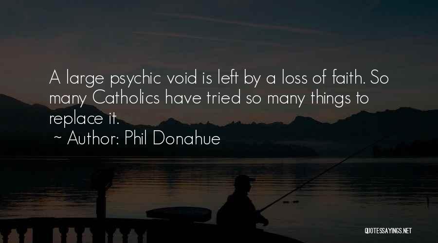 Phil Donahue Quotes: A Large Psychic Void Is Left By A Loss Of Faith. So Many Catholics Have Tried So Many Things To