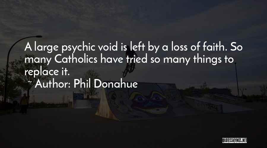 Phil Donahue Quotes: A Large Psychic Void Is Left By A Loss Of Faith. So Many Catholics Have Tried So Many Things To