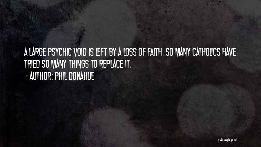 Phil Donahue Quotes: A Large Psychic Void Is Left By A Loss Of Faith. So Many Catholics Have Tried So Many Things To