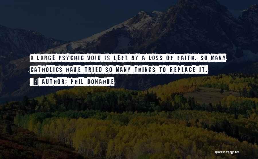 Phil Donahue Quotes: A Large Psychic Void Is Left By A Loss Of Faith. So Many Catholics Have Tried So Many Things To