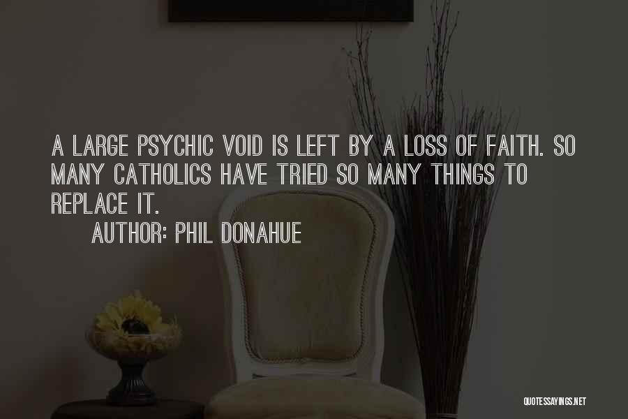 Phil Donahue Quotes: A Large Psychic Void Is Left By A Loss Of Faith. So Many Catholics Have Tried So Many Things To