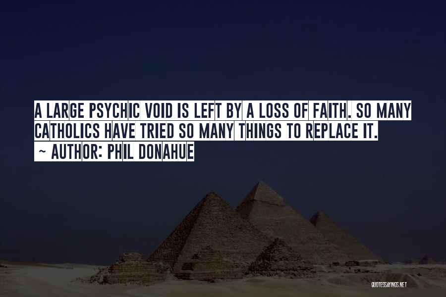 Phil Donahue Quotes: A Large Psychic Void Is Left By A Loss Of Faith. So Many Catholics Have Tried So Many Things To