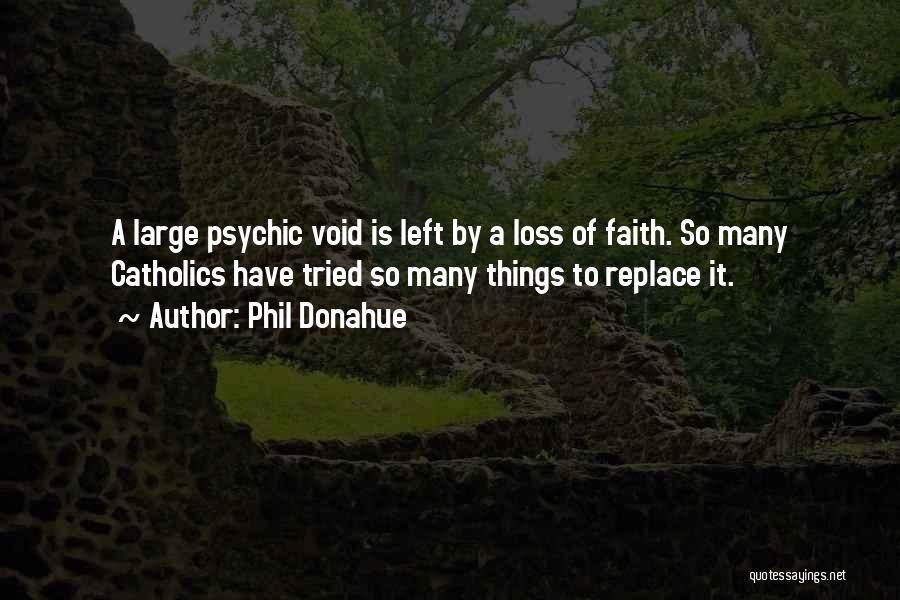 Phil Donahue Quotes: A Large Psychic Void Is Left By A Loss Of Faith. So Many Catholics Have Tried So Many Things To