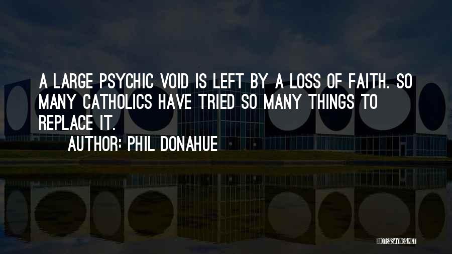 Phil Donahue Quotes: A Large Psychic Void Is Left By A Loss Of Faith. So Many Catholics Have Tried So Many Things To