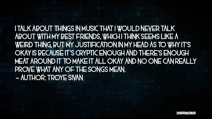 Troye Sivan Quotes: I Talk About Things In Music That I Would Never Talk About With My Best Friends, Which I Think Seems