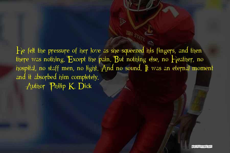 Philip K. Dick Quotes: He Felt The Pressure Of Her Love As She Squeezed His Fingers, And Then There Was Nothing. Except The Pain.