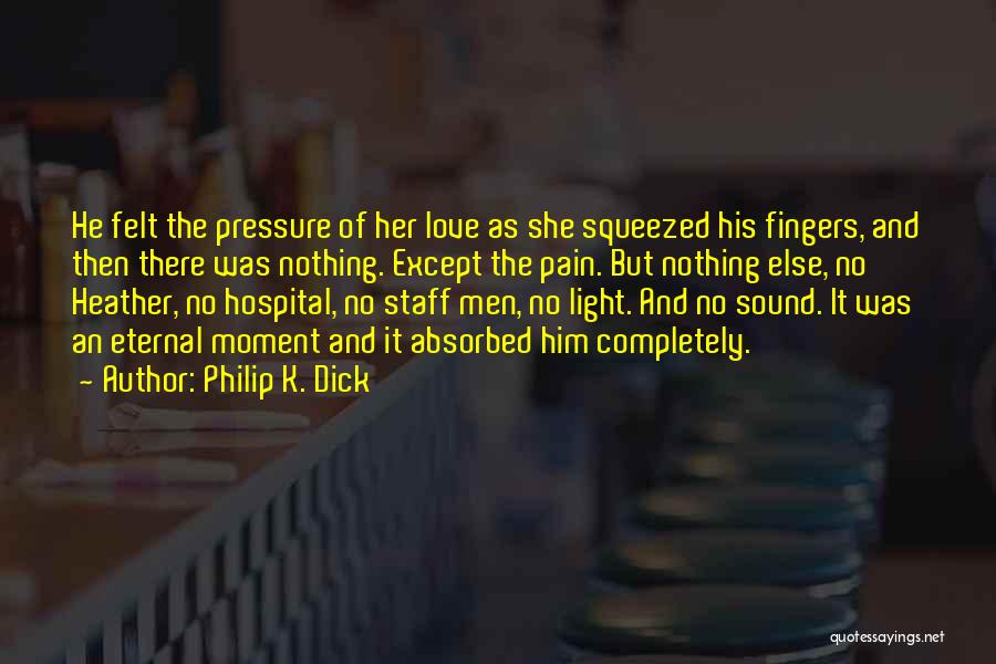 Philip K. Dick Quotes: He Felt The Pressure Of Her Love As She Squeezed His Fingers, And Then There Was Nothing. Except The Pain.