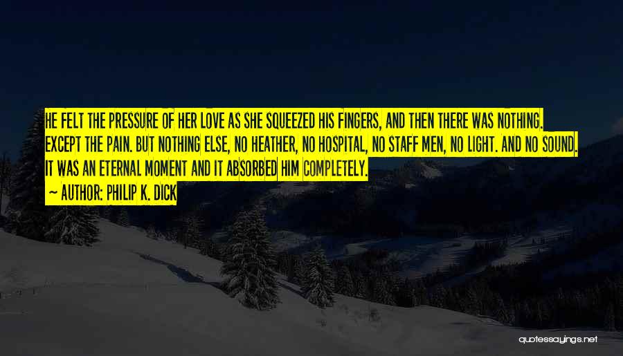 Philip K. Dick Quotes: He Felt The Pressure Of Her Love As She Squeezed His Fingers, And Then There Was Nothing. Except The Pain.