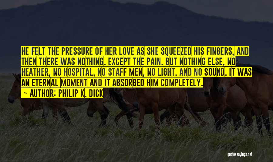 Philip K. Dick Quotes: He Felt The Pressure Of Her Love As She Squeezed His Fingers, And Then There Was Nothing. Except The Pain.