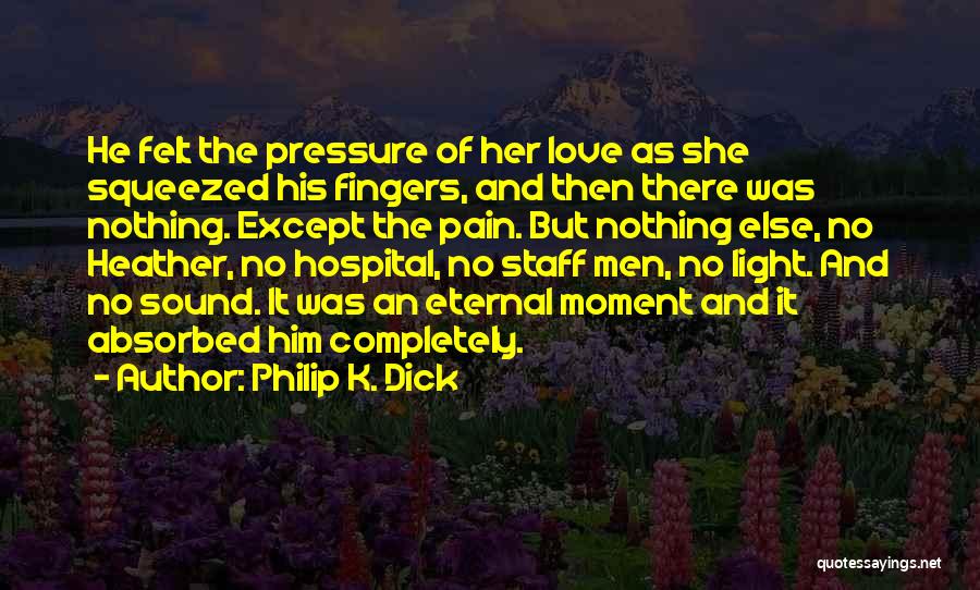 Philip K. Dick Quotes: He Felt The Pressure Of Her Love As She Squeezed His Fingers, And Then There Was Nothing. Except The Pain.