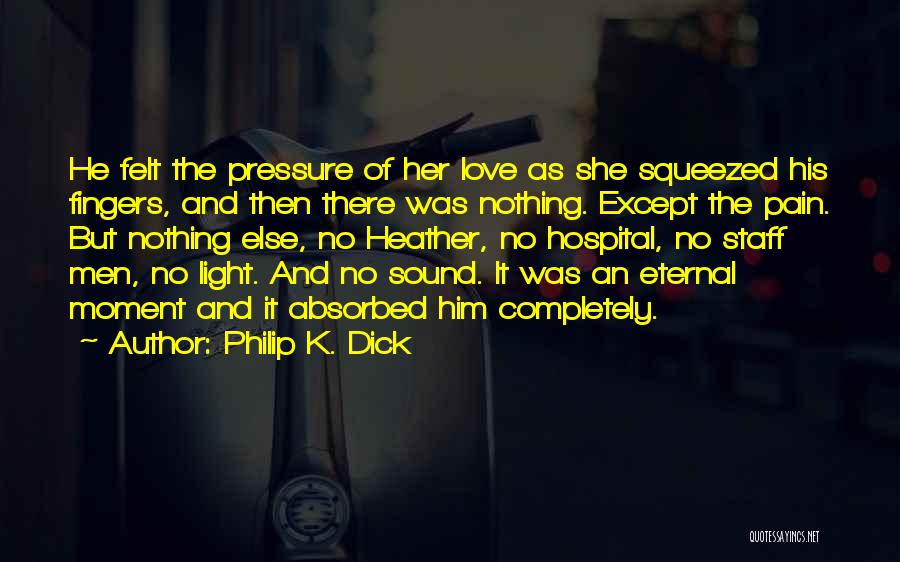 Philip K. Dick Quotes: He Felt The Pressure Of Her Love As She Squeezed His Fingers, And Then There Was Nothing. Except The Pain.