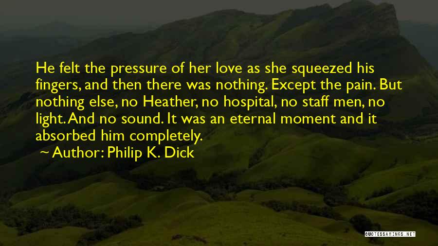 Philip K. Dick Quotes: He Felt The Pressure Of Her Love As She Squeezed His Fingers, And Then There Was Nothing. Except The Pain.