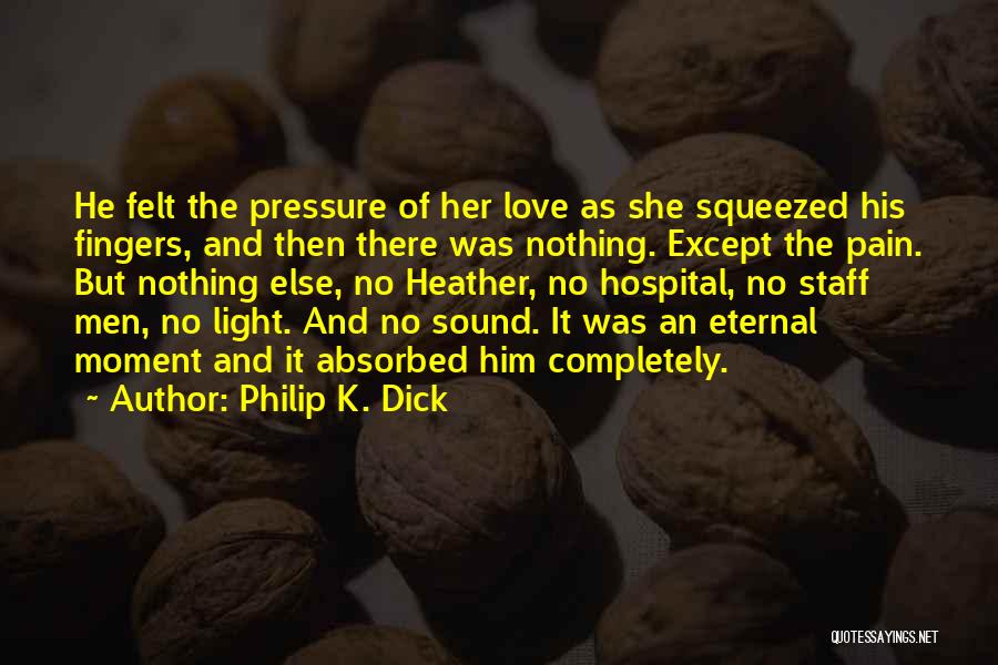 Philip K. Dick Quotes: He Felt The Pressure Of Her Love As She Squeezed His Fingers, And Then There Was Nothing. Except The Pain.