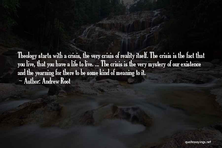 Andrew Root Quotes: Theology Starts With A Crisis, The Very Crisis Of Reality Itself. The Crisis Is The Fact That You Live, That