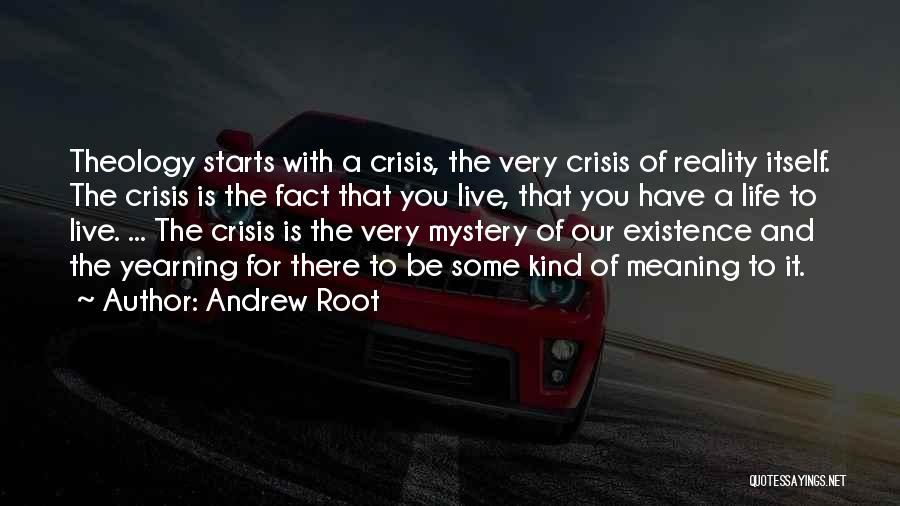 Andrew Root Quotes: Theology Starts With A Crisis, The Very Crisis Of Reality Itself. The Crisis Is The Fact That You Live, That