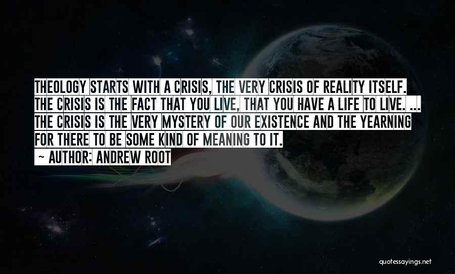 Andrew Root Quotes: Theology Starts With A Crisis, The Very Crisis Of Reality Itself. The Crisis Is The Fact That You Live, That