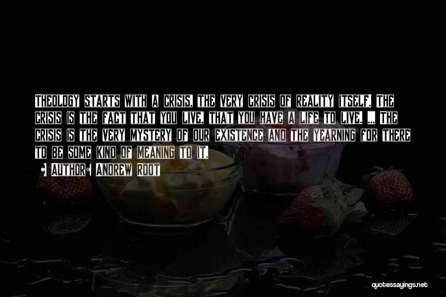 Andrew Root Quotes: Theology Starts With A Crisis, The Very Crisis Of Reality Itself. The Crisis Is The Fact That You Live, That