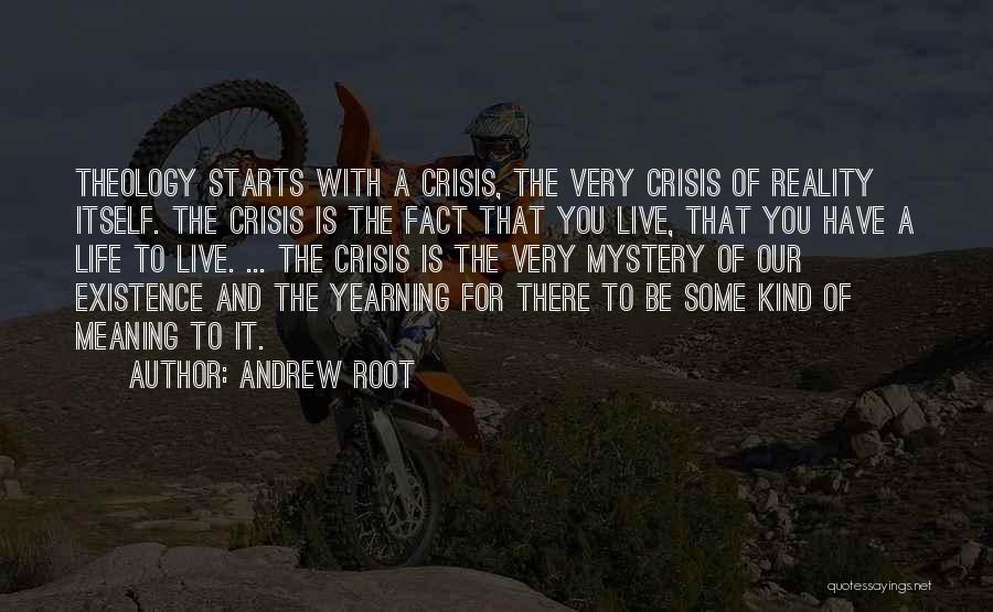 Andrew Root Quotes: Theology Starts With A Crisis, The Very Crisis Of Reality Itself. The Crisis Is The Fact That You Live, That