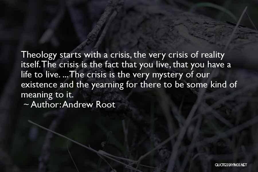 Andrew Root Quotes: Theology Starts With A Crisis, The Very Crisis Of Reality Itself. The Crisis Is The Fact That You Live, That