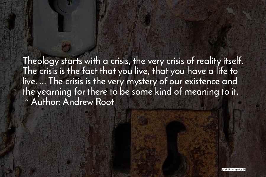 Andrew Root Quotes: Theology Starts With A Crisis, The Very Crisis Of Reality Itself. The Crisis Is The Fact That You Live, That