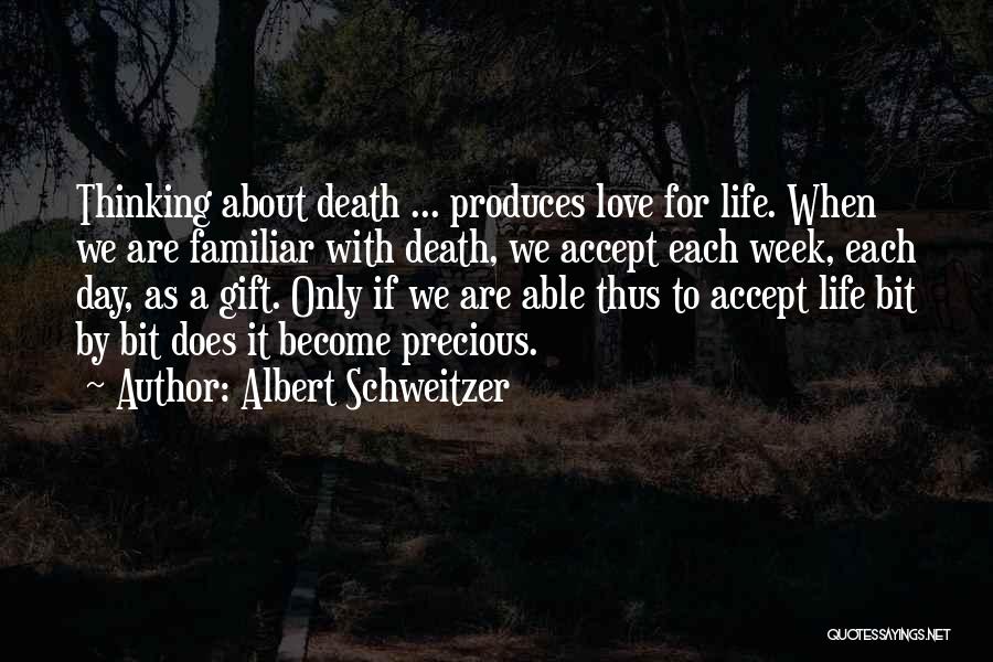 Albert Schweitzer Quotes: Thinking About Death ... Produces Love For Life. When We Are Familiar With Death, We Accept Each Week, Each Day,