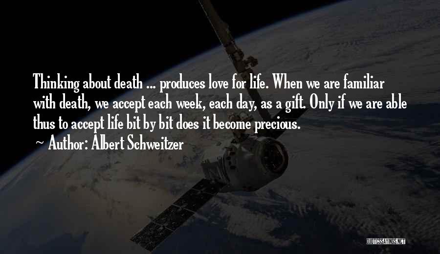 Albert Schweitzer Quotes: Thinking About Death ... Produces Love For Life. When We Are Familiar With Death, We Accept Each Week, Each Day,