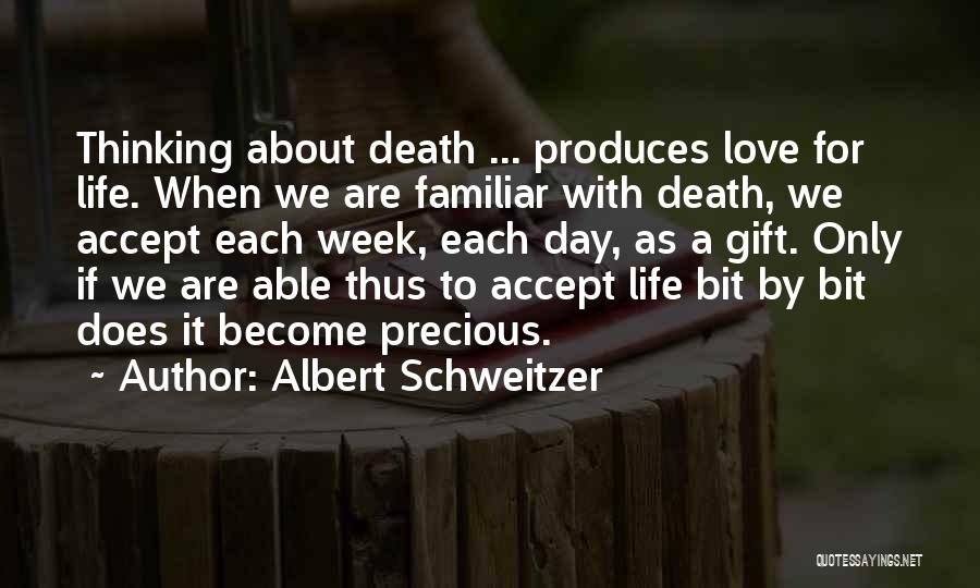 Albert Schweitzer Quotes: Thinking About Death ... Produces Love For Life. When We Are Familiar With Death, We Accept Each Week, Each Day,
