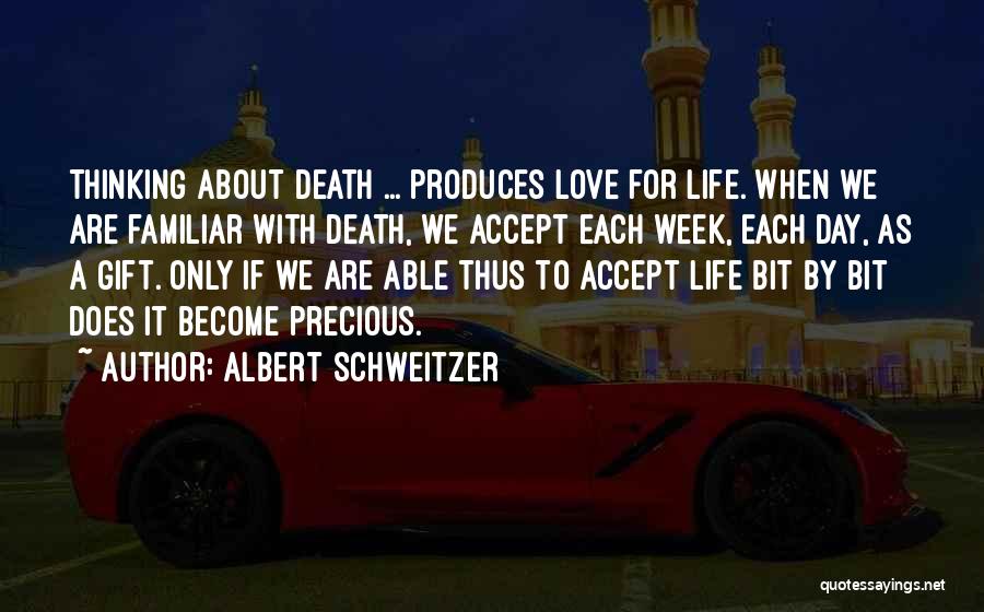 Albert Schweitzer Quotes: Thinking About Death ... Produces Love For Life. When We Are Familiar With Death, We Accept Each Week, Each Day,