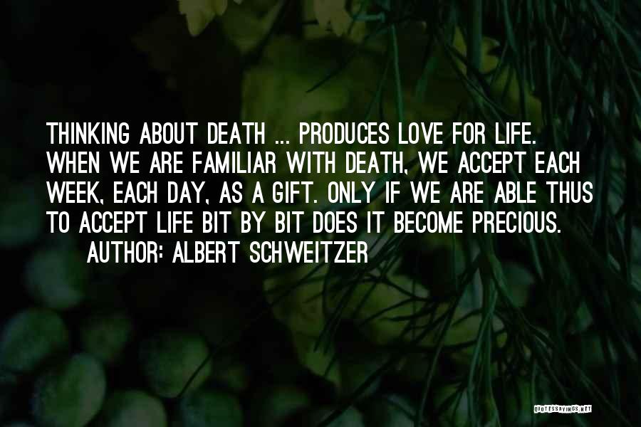 Albert Schweitzer Quotes: Thinking About Death ... Produces Love For Life. When We Are Familiar With Death, We Accept Each Week, Each Day,