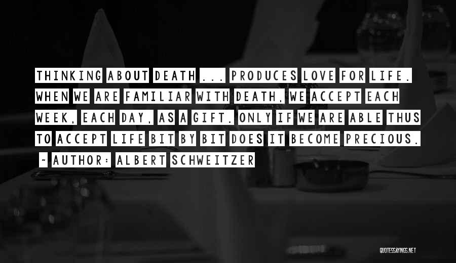 Albert Schweitzer Quotes: Thinking About Death ... Produces Love For Life. When We Are Familiar With Death, We Accept Each Week, Each Day,