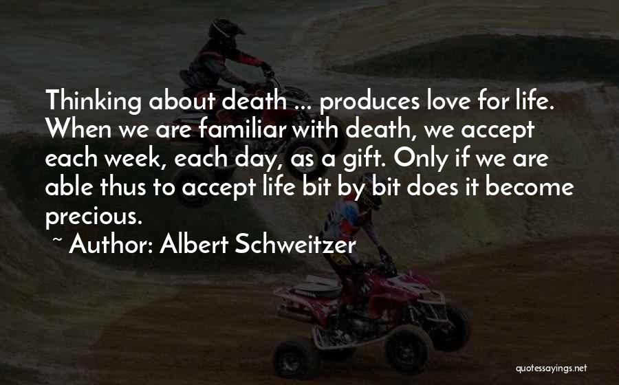 Albert Schweitzer Quotes: Thinking About Death ... Produces Love For Life. When We Are Familiar With Death, We Accept Each Week, Each Day,