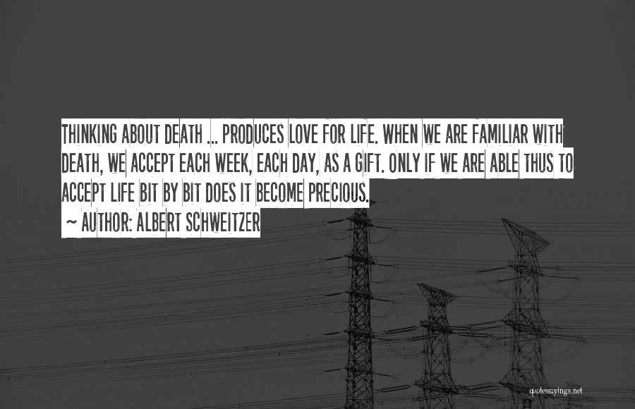 Albert Schweitzer Quotes: Thinking About Death ... Produces Love For Life. When We Are Familiar With Death, We Accept Each Week, Each Day,