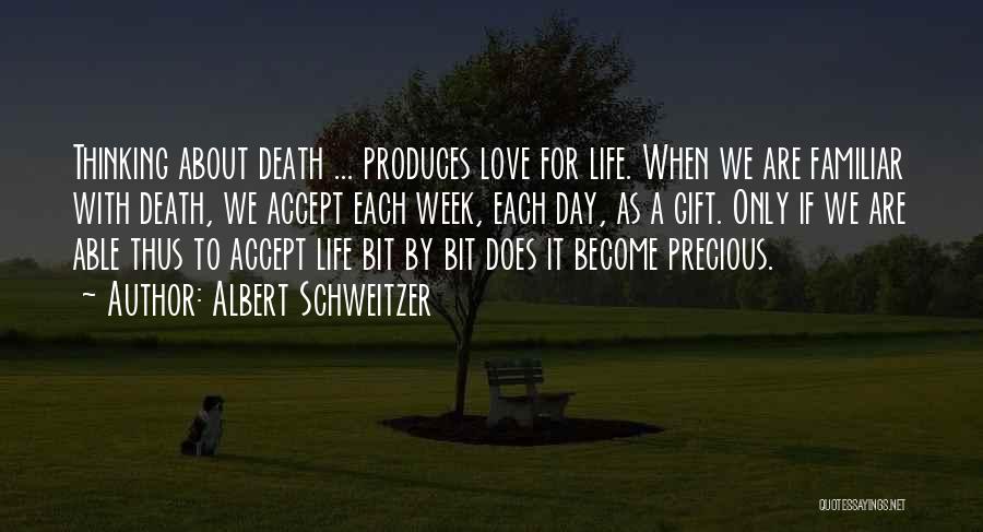 Albert Schweitzer Quotes: Thinking About Death ... Produces Love For Life. When We Are Familiar With Death, We Accept Each Week, Each Day,