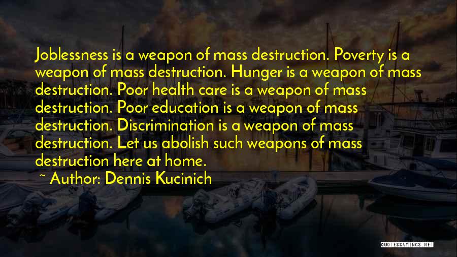 Dennis Kucinich Quotes: Joblessness Is A Weapon Of Mass Destruction. Poverty Is A Weapon Of Mass Destruction. Hunger Is A Weapon Of Mass