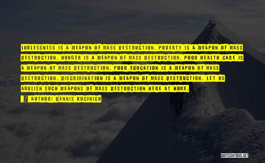 Dennis Kucinich Quotes: Joblessness Is A Weapon Of Mass Destruction. Poverty Is A Weapon Of Mass Destruction. Hunger Is A Weapon Of Mass