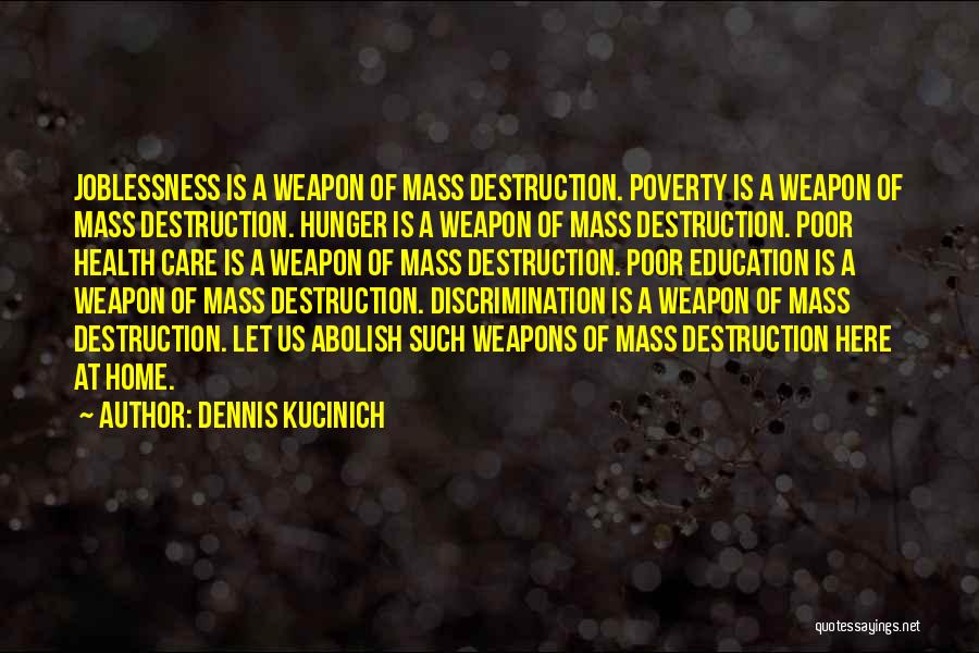 Dennis Kucinich Quotes: Joblessness Is A Weapon Of Mass Destruction. Poverty Is A Weapon Of Mass Destruction. Hunger Is A Weapon Of Mass