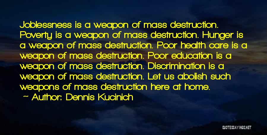 Dennis Kucinich Quotes: Joblessness Is A Weapon Of Mass Destruction. Poverty Is A Weapon Of Mass Destruction. Hunger Is A Weapon Of Mass