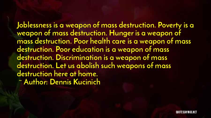 Dennis Kucinich Quotes: Joblessness Is A Weapon Of Mass Destruction. Poverty Is A Weapon Of Mass Destruction. Hunger Is A Weapon Of Mass