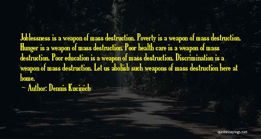 Dennis Kucinich Quotes: Joblessness Is A Weapon Of Mass Destruction. Poverty Is A Weapon Of Mass Destruction. Hunger Is A Weapon Of Mass