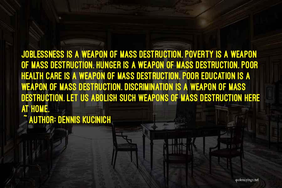 Dennis Kucinich Quotes: Joblessness Is A Weapon Of Mass Destruction. Poverty Is A Weapon Of Mass Destruction. Hunger Is A Weapon Of Mass