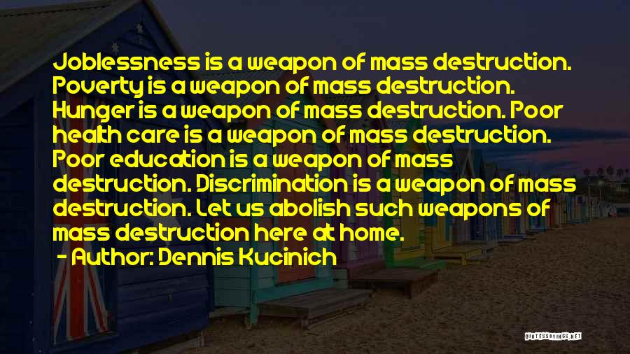 Dennis Kucinich Quotes: Joblessness Is A Weapon Of Mass Destruction. Poverty Is A Weapon Of Mass Destruction. Hunger Is A Weapon Of Mass