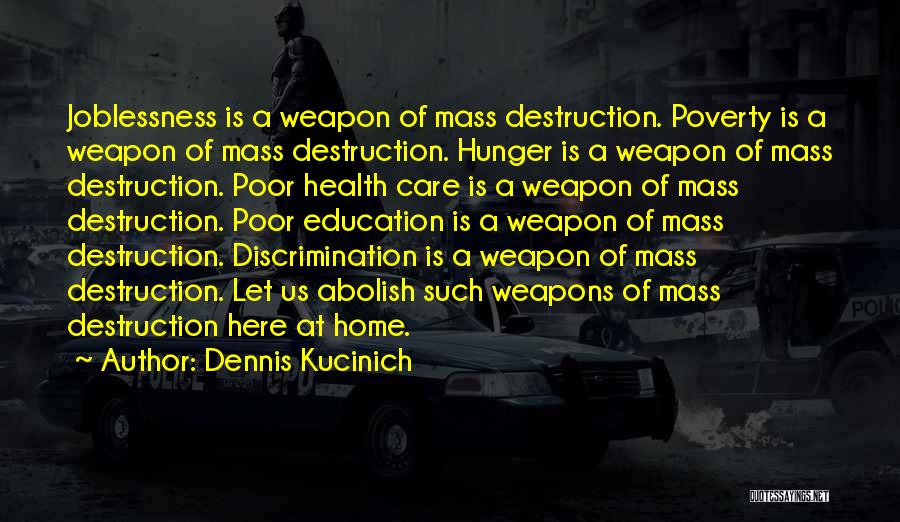 Dennis Kucinich Quotes: Joblessness Is A Weapon Of Mass Destruction. Poverty Is A Weapon Of Mass Destruction. Hunger Is A Weapon Of Mass