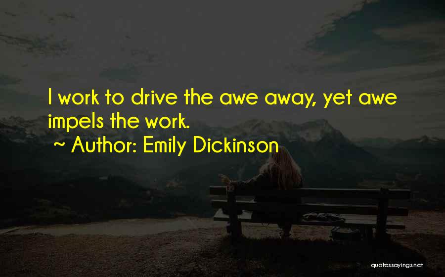 Emily Dickinson Quotes: I Work To Drive The Awe Away, Yet Awe Impels The Work.
