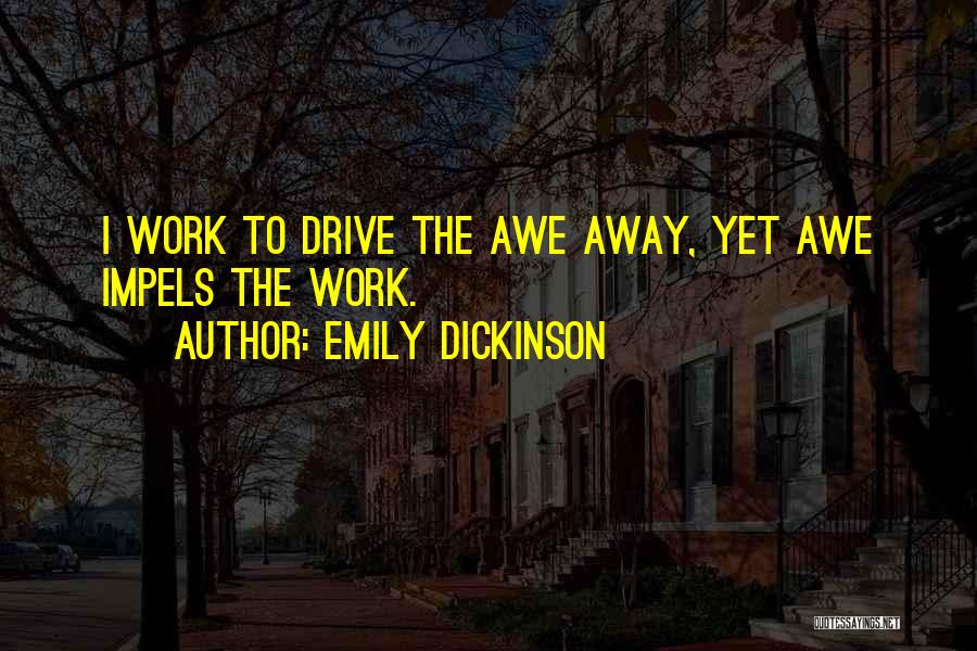 Emily Dickinson Quotes: I Work To Drive The Awe Away, Yet Awe Impels The Work.