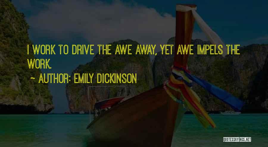 Emily Dickinson Quotes: I Work To Drive The Awe Away, Yet Awe Impels The Work.