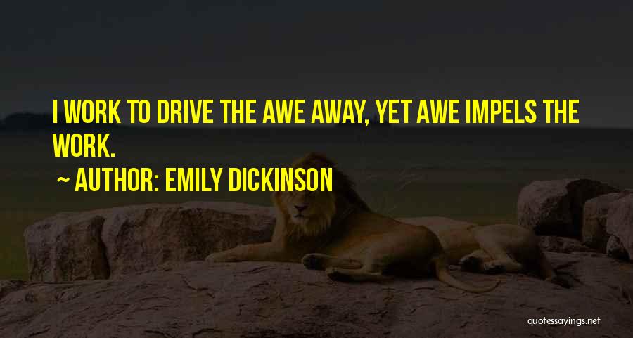 Emily Dickinson Quotes: I Work To Drive The Awe Away, Yet Awe Impels The Work.