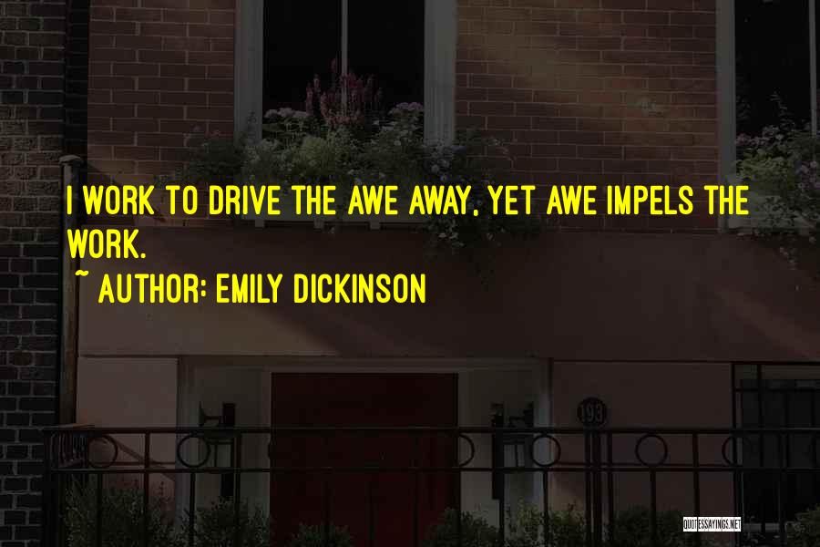 Emily Dickinson Quotes: I Work To Drive The Awe Away, Yet Awe Impels The Work.
