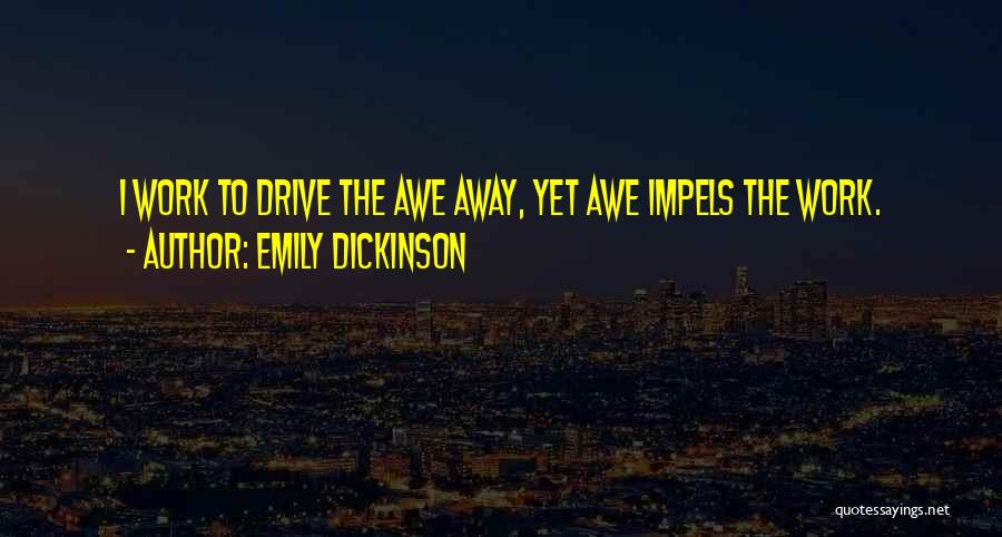 Emily Dickinson Quotes: I Work To Drive The Awe Away, Yet Awe Impels The Work.